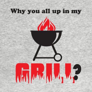 Why You All Up in My Grill? T-Shirt